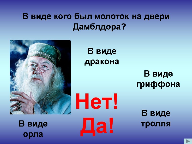 В виде кого был молоток на двери Дамблдора? Нет! В виде дракона В виде